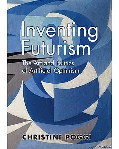Inventing Futurism: The Art and Politics of Artificial Optimism