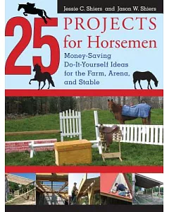 25 Projects for Horsemen: Money Saving, Do-It-Yourself Ideas for the Farm, Arena, and Stable