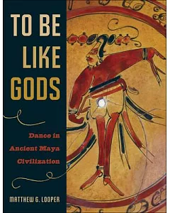 To Be Like Gods: Dance in Ancient Maya Civilization