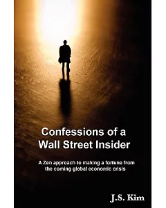 Confessions of a Wall Street Insider: A Zen Approach to Making a Fortune from the Coming Global Economic Crisis