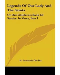 Legends of Our Lady and the Saints: Or Our Children’s Book of Stories, in Verse
