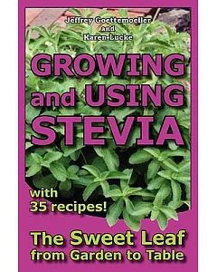 Growing and Using Stevia: The Sweet Leaf from Garden to Table With 35 Recipes