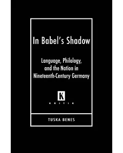 In Babel’s Shadow: Language, Philology, and Nation in Nineteenth Century Germany