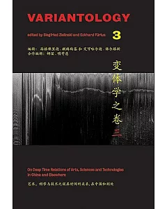 Variantology 3: On Deep Time Relations of Arts, Sciences and Technologies in China and Elsewhere