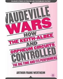 Vaudeville Wars: How the Keith-albee and Orpheum Circuits Controlled the Big-time and Its Performers