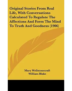 Original Stories from Real Life; With Conversations Calculated to Regulate the Affections and Form the Mind to Truth and Goodnes