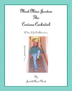 Meet Miss Jordan, the Curious Cockatiel: A True Life Pet Adventure