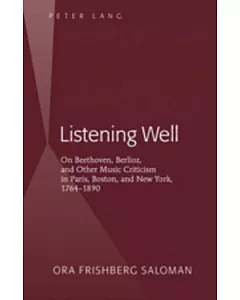 Listening Well: On Beethoven, Berlioz, and Other Music Criticism in Paris, Boston, and New York, 1764-1890