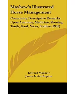 Mayhew’s Illustrated Horse Management: Containing Descriptive Remarks upon Anatomy, Medicine, Shoeing, Teeth, Food, Vices, Stab