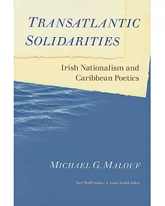 Transatlantic Solidarities: Irish Nationalism and Caribbean Poetics