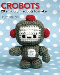 Crobots: 20 Amigurumi Robots to Make