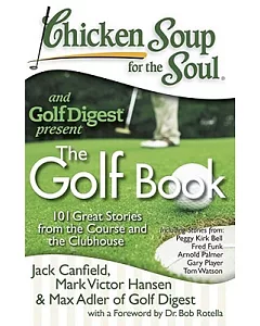 Chicken Soup for the Soul and Golf Digest Present: 101 Great Stories from the Course and the Clubhouse