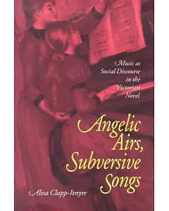 Angelic Airs, Subversive Songs: Music As Social Discourse in the Victorian Novel