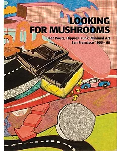 Looking for Mushrooms: Beat Poets, Hippies, Funk, Minimal Art : San Francisco, 1955-68