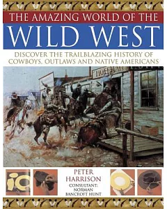The Amazing World of the Wild West: Discover the Trailblazing History of Cowboys, Outlaws and Native Americans