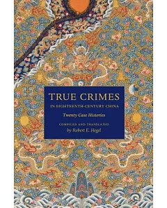 True Crimes in Eighteenth-Century China: Twenty Case Histories