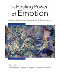 The Healing Power of Emotion: Affective Neuroscience, Development, and Clinical Practice
