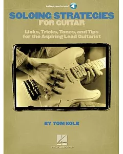 Soloing Strategies for Guitar: Licks, Tricks, Tones, and Tips for the Aspiring Lead Guitarist