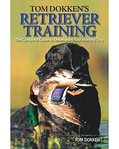 Tom dokken’s Retriever Training: The Complete Guide to Developing Your Hunting Dog