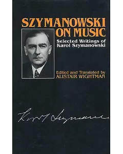 szymanowski on Music: Selected Writings of Karol szymanowski