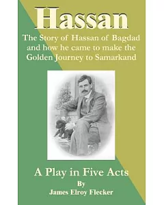 Hassan: The Story of Hassan of Bagdad and How He Came to Make the Golden Journey to Samarkand a Play in Five Acts