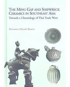 The Ming Gap and Shipwreck Ceramics in Southeast Asia: Towards a Chronology of Thai Trade Ware