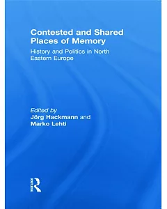 Contested and Shared Places of Memory: History and Politics in North Eastern Europe