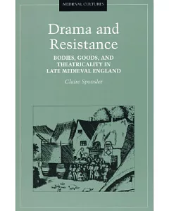 Drama and Resistance: Bodies, Goods, and Theatricality in Late Medieval England