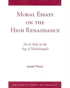 Moral Essays on the High Renaissance: Art in Italy in the Age of Michelangelo
