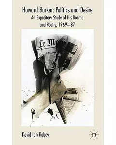 Howard Barker: Politics and Desire : An Expository Study of His Drama and Poetry, 1969-87