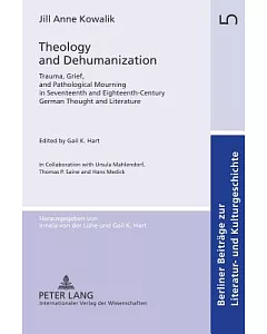 Theology and Dehumanization: Trauma, Grief, and Pathological Mourning in Seventeenth and Eighteenth-century German Thought and L
