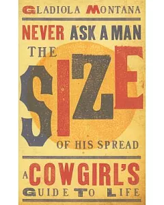 Never Ask a Man the Size of His Spread: A Cowgirl’s Guide to Life