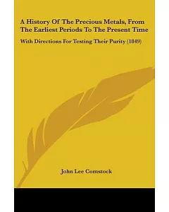 A History of the Precious Metals, from the Earliest Periods to the Present Time: With Directions for Testing Their Purity