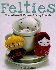 Felties: How to Make 18 Cute and Fuzzy Friends