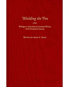 Wielding the Pen: Writings on Authorship by American Women of the Nineteenth Century