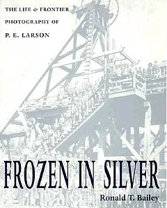 Frozen in Silver: The Life and Frontier Photography of P.E. Larson