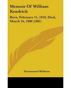 Memoir of William Kendrick: Born, February 11, 1810, Died, March 16, 1880