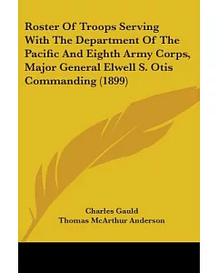 Roster Of Troops Serving With The Department Of The Pacific And Eighth Army Corps, Major General Elwell S. Otis Commanding