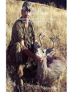 So You Want to Hunt Deer: A Beginner’s Guide for the Necessary Steps to Start Deer Hunting