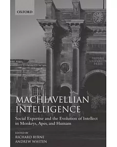 Machiavellian Intelligence: Social Expertise and the Evolution of Intellect in Monkeys, Apes, and Humans