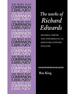 The Works of Richard Edwards: Politics, Poetry and Performance in Sixteenth-Century England