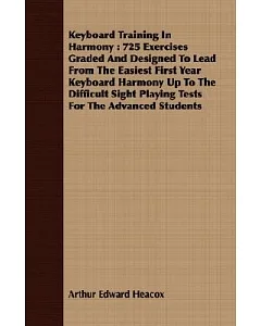 Keyboard Training In Harmony: 725 Exercises Graded and Designed to Lead from the Easiest First Year Keyboard Harmony Up to the D