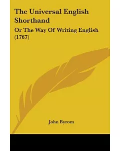 The Universal English Shorthand: Or the Way of Writing English In the Most Easy, concise, Regular and Beautiful Manner
