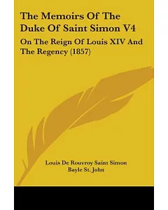 The Memoirs Of The Duke Of Saint Simon: On the Reign of Louis XIV and the Regency