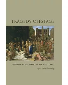 Tragedy Offstage: Suffering and Sympathy in Ancient Athens