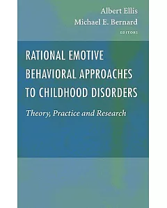 Rational Emotive Behavioral Approaches to Childhood Disorders: Theory, Practice And Research