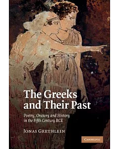 The Greeks and Their Past: Poetry, Oratory and History in the Fifth Century BCE