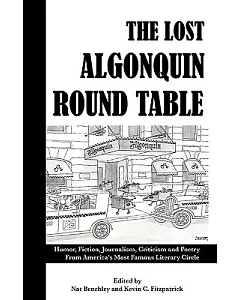 The Lost Algonquin Round Table: Humor, Fiction, Journalism, Criticism and Poetry from Americas Most Famous Literary Circle