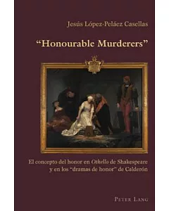 Honourable Murderers: El Concepto Del Honor En Othello De Shakespeare Y En Los ’dramas De Honor’ De Calder=n