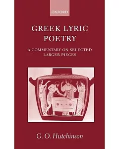 Greek Lyric Poetry: A Commentary on Selected Larger Pieces : Aleman, Stesichorus, Sappho, Alcaeus, Ibycus, Anacreon, Simonides,